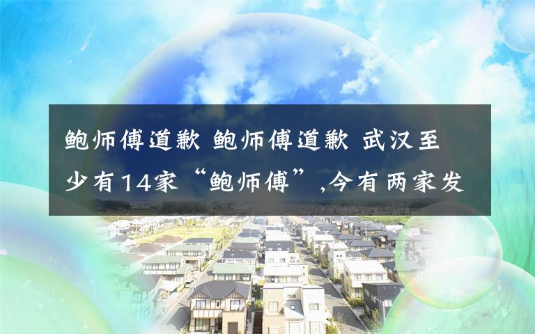 鲍师傅道歉 鲍师傅道歉 武汉至少有14家“鲍师傅”,今有两家发了声明