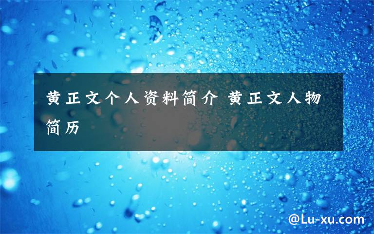 黄正文个人资料简介 黄正文人物简历