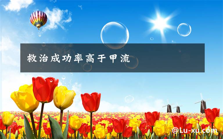 救治成功率高于甲流