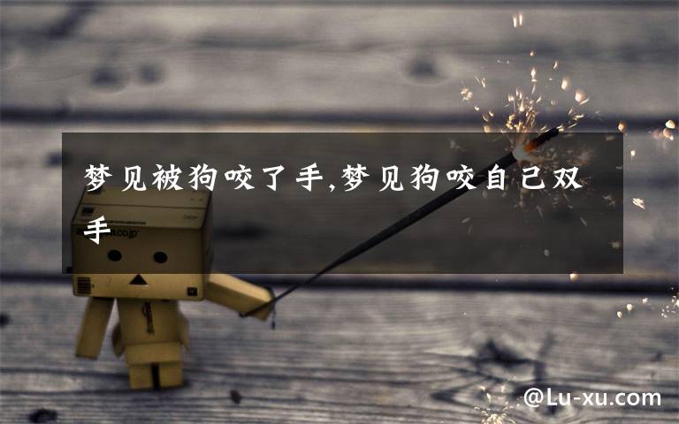 梦见被狗咬了手,梦见狗咬自己双手