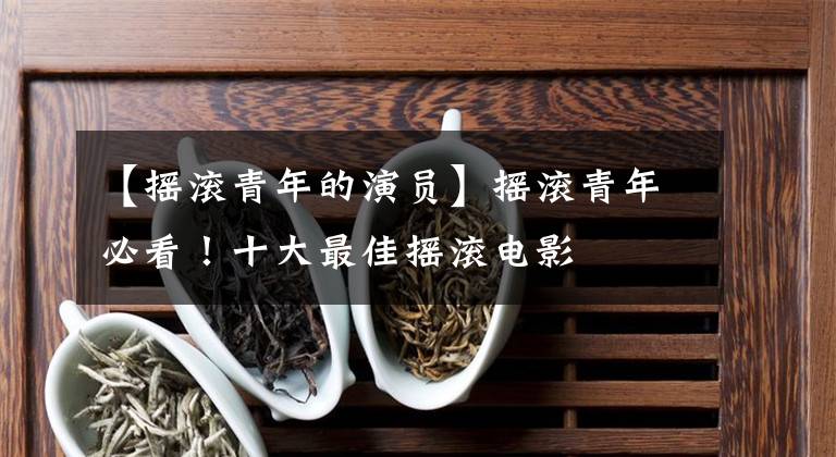 【摇滚青年的演员】摇滚青年必看!十大最佳摇滚电影