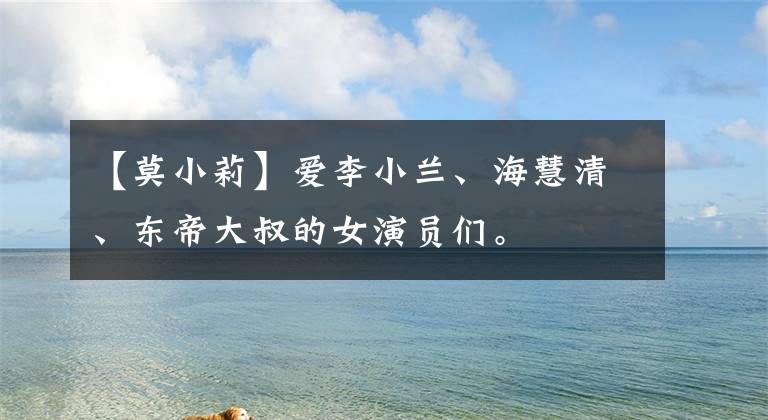 【莫小莉】爱李小兰、海慧清、东帝大叔的女演员们。