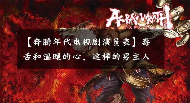 【奔腾年代电视剧演员表】毒舌和温暖的心，这样的男主人谁不愿意呢？