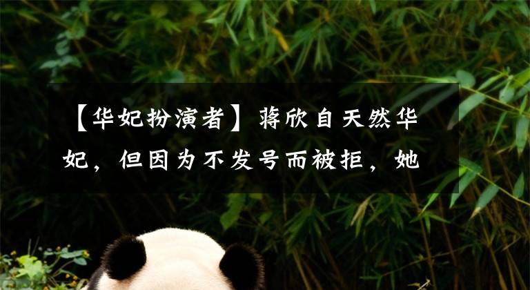 【华妃扮演者】蒋欣自天然华妃,但因为不发号而被拒,她只用一行台词征服了教练。