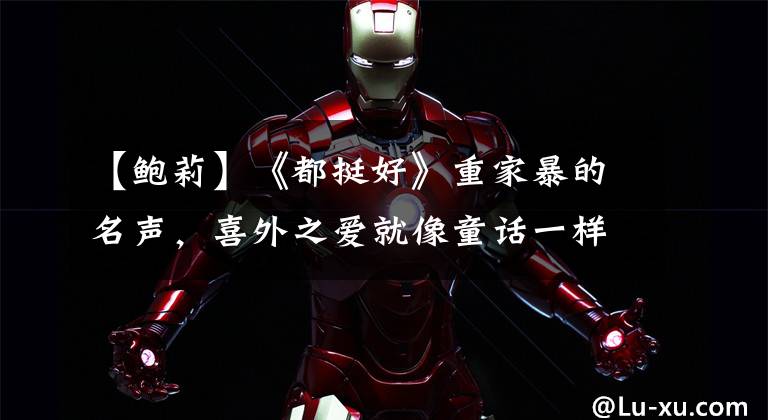 【鲍莉】《都挺好》重家暴的名声,喜外之爱就像童话一样。想象在一年级的时候和大麦结婚