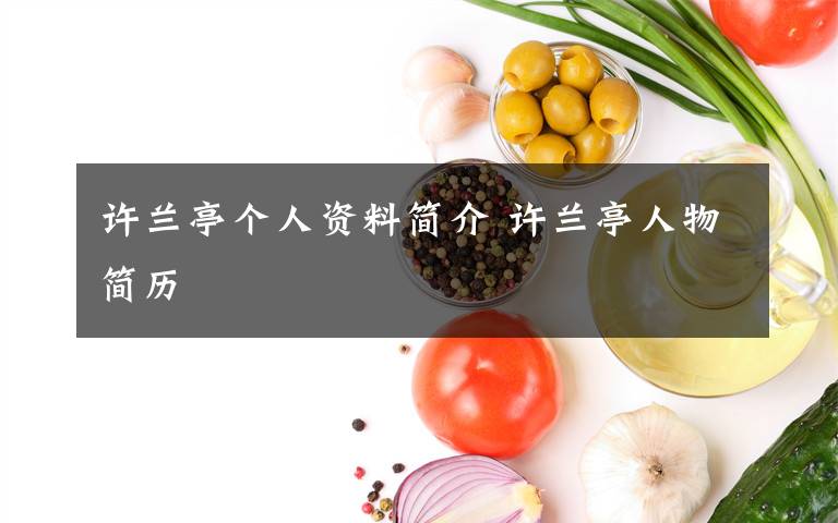 许兰亭个人资料简介 许兰亭人物简历