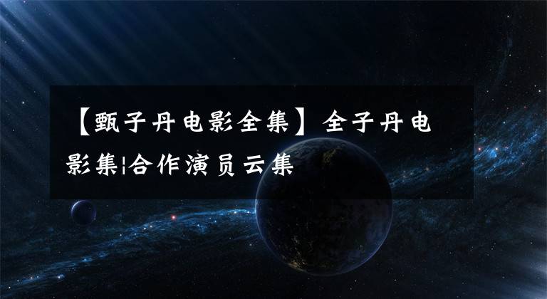 【甄子丹电影全集】全子丹电影集|合作演员云集