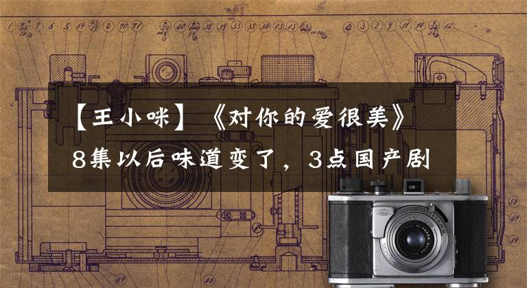 【王小咪】《对你的爱很美》 8集以后味道变了，3点国产剧露蒂又犯了。