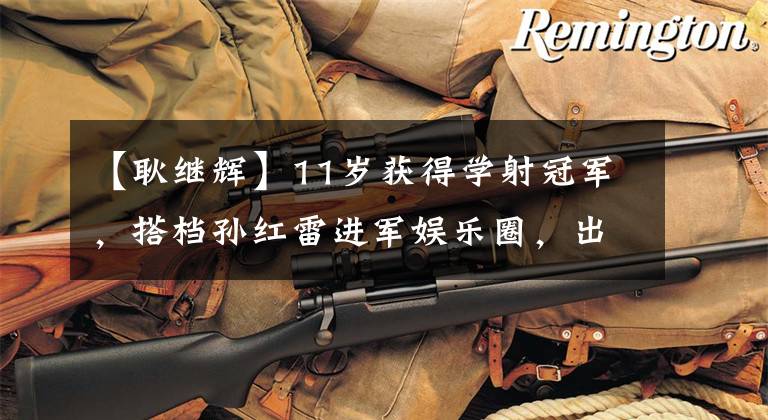 【耿继辉】11岁获得学射冠军，搭档孙红雷进军娱乐圈，出演5部军用剧人气暴涨。