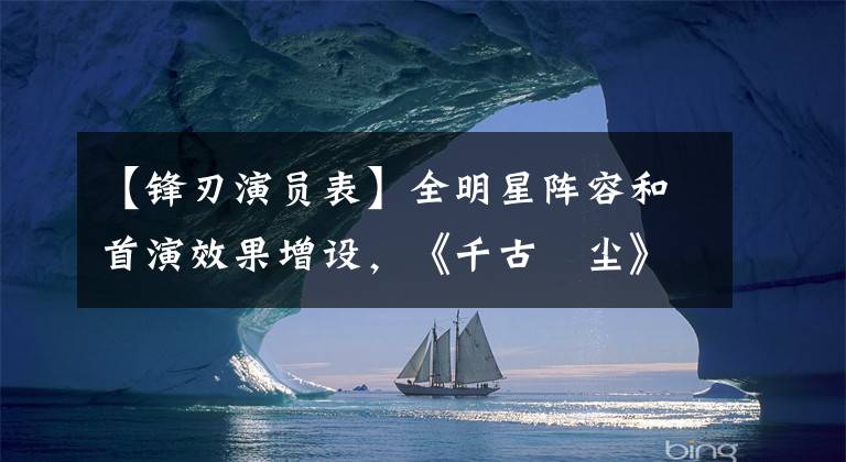 【锋刃演员表】全明星阵容和首演效果增设,《千古玦尘》为什么讨厌?