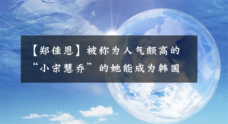 【郑佳恩】被称为人气颇高的“小宋慧乔”的她能成为韩国新一代超级新人女演员吗？