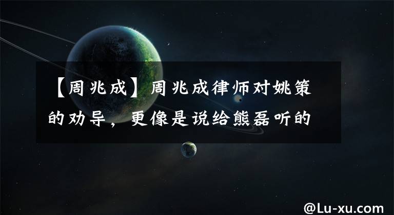 【周兆成】周兆成律师对姚策的劝导，更像是说给熊磊听的