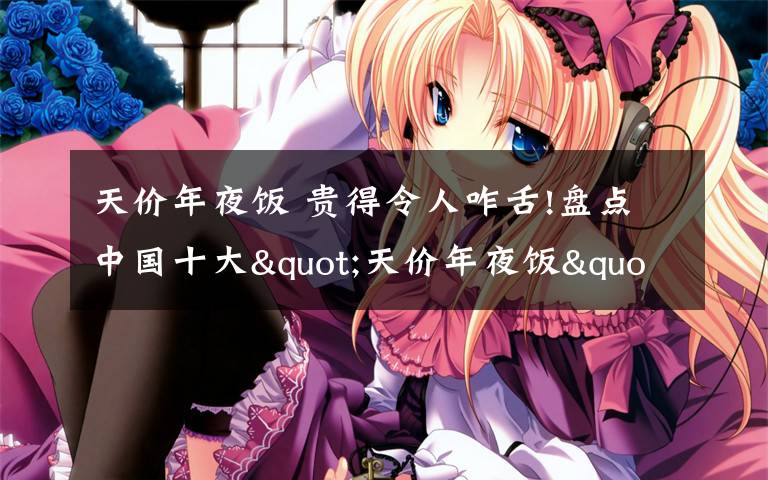 天价年夜饭 贵得令人咋舌!盘点中国十大"天价年夜饭"