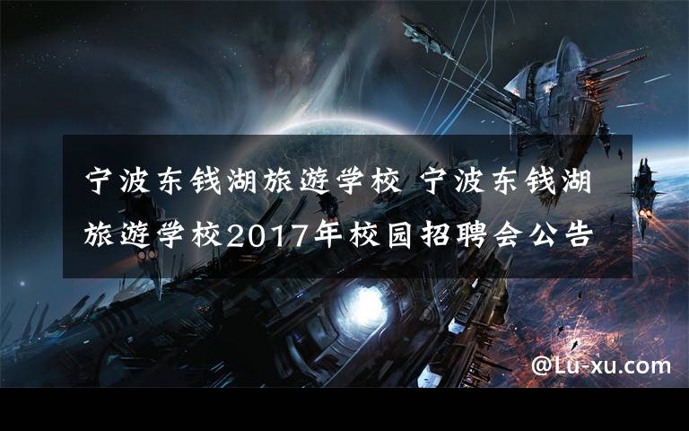 宁波东钱湖旅游学校 宁波东钱湖旅游学校2017年校园招聘会公告