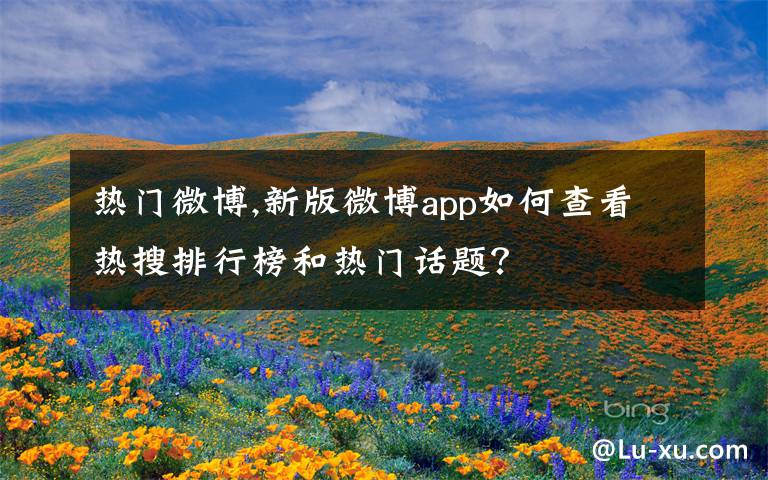 热门微博,新版微博app如何查看热搜排行榜和热门话题?