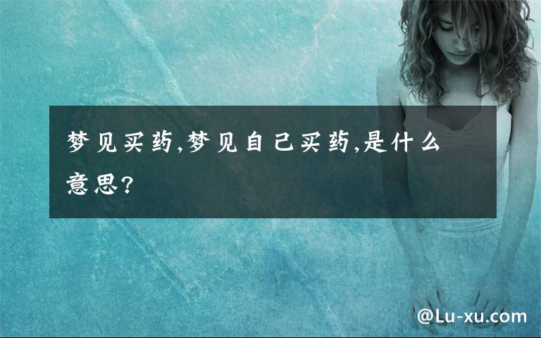 梦见买药,梦见自己买药,是什么意思?