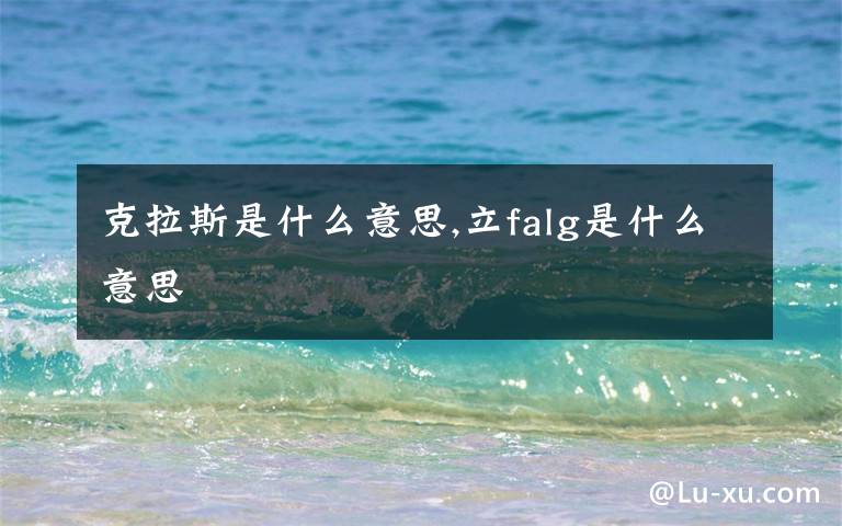 克拉斯是什么意思,立falg是什么意思