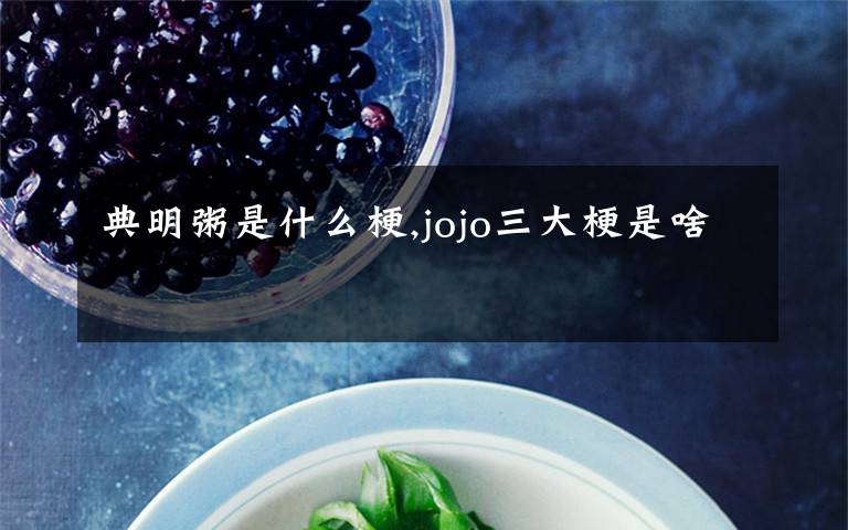 典明粥是什么梗,jojo三大梗是啥