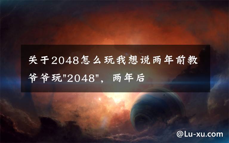 关于2048怎么玩我想说两年前教爷爷玩"2048",两年后成绩最高分:四千多万……