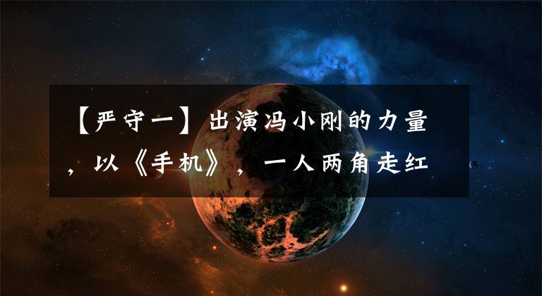 【严守一】出演冯小刚的力量,以《手机》,一人两角走红,可惜被观众遗忘了。