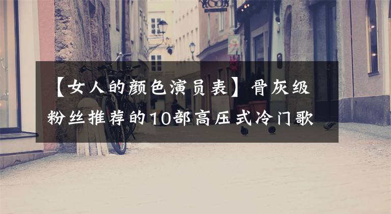 【女人的颜色演员表】骨灰级粉丝推荐的10部高压式冷门歌剧一定能见到你的激动。