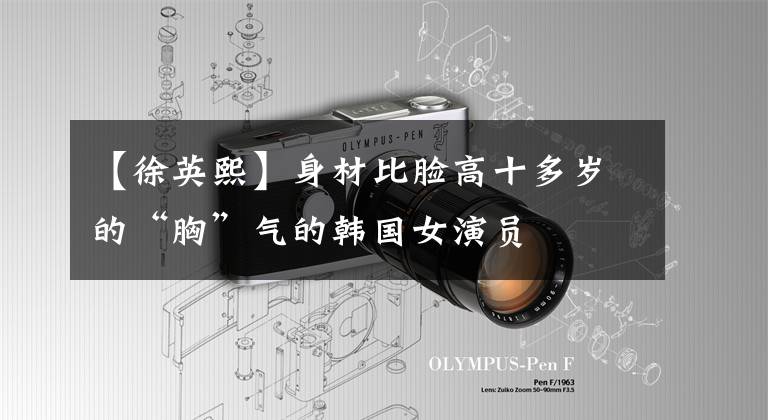 【徐英熙】身材比脸高十多岁的“胸”气的韩国女演员