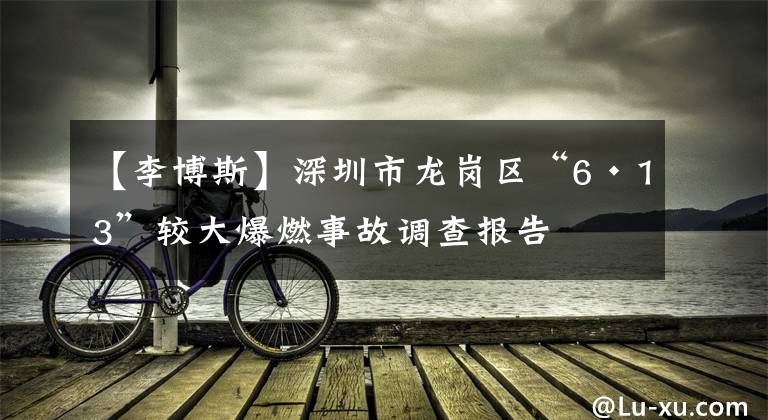 【李博斯】深圳市龙岗区“6·13”较大爆燃事故调查报告