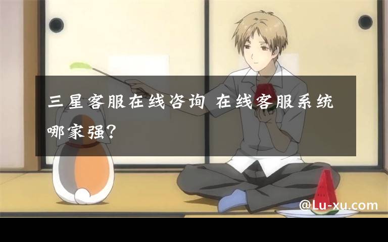 三星客服在线咨询 在线客服系统哪家强?