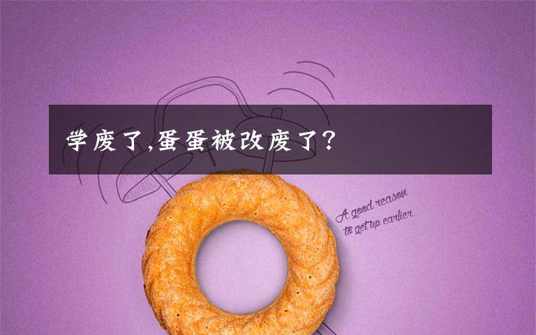 学废了,蛋蛋被改废了？