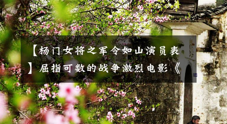 【杨门女将之军令如山演员表】屈指可数的战争激烈电影《拯救大兵瑞恩》那一年捧了多少男神?