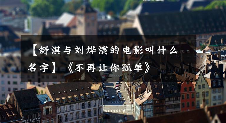 【舒淇与刘烨演的电影叫什么名字】《不再让你孤单》