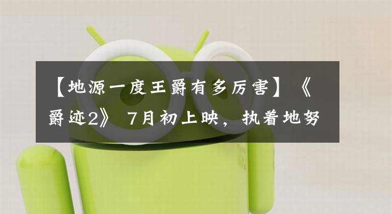【地源一度王爵有多厉害】《爵迹2》 7月初上映,执着地努力郭敬明!