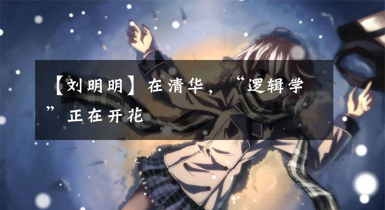 【刘明明】在清华,“逻辑学”正在开花