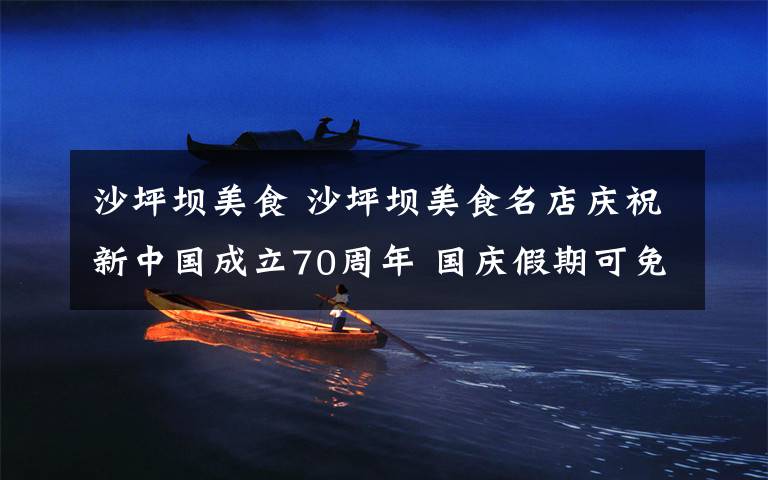 沙坪坝美食 沙坪坝美食名店庆祝新中国成立70周年 国庆假期可免费吃小面