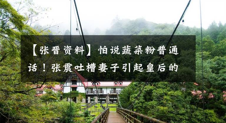 【张晋资料】怕说蔬菜粉普通话！张震吐槽妻子引起皇后的霸气回答说：有人不久。