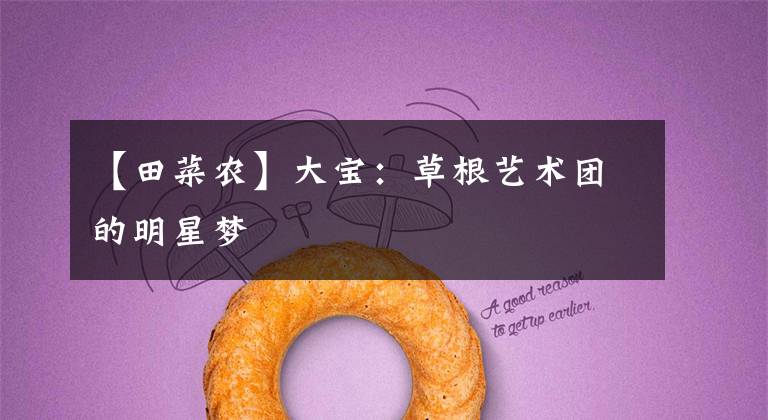 【田菜农】大宝:草根艺术团的明星梦