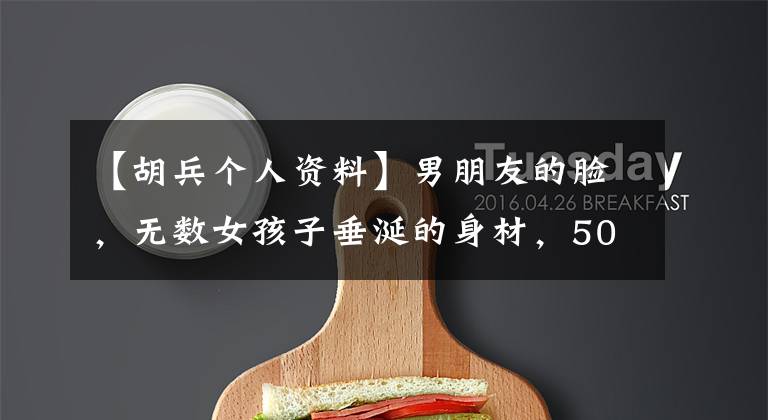 【胡兵个人资料】男朋友的脸,无数女孩子垂涎的身材,50多岁的后兵告诉你自律有多重要。