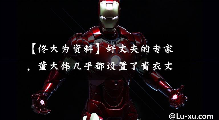 【佟大为资料】好丈夫的专家，董大伟几乎都设置了青衣丈夫。