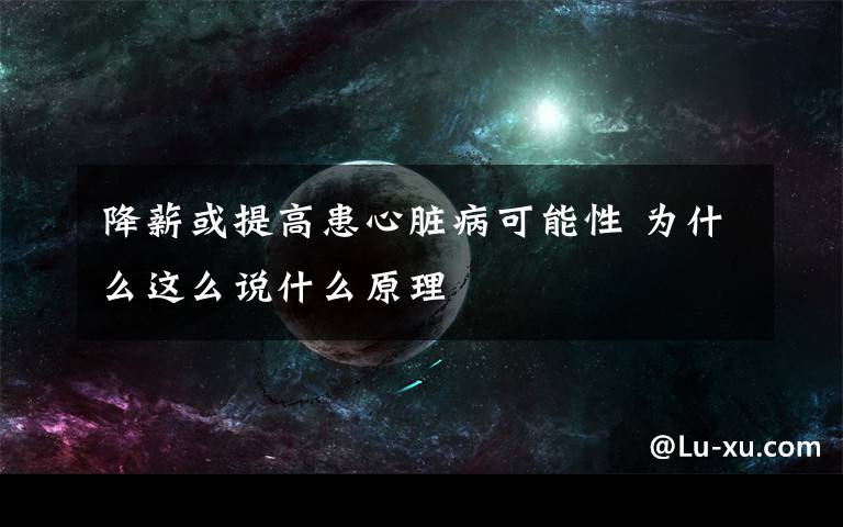 降薪或提高患心脏病可能性 为什么这么说什么原理