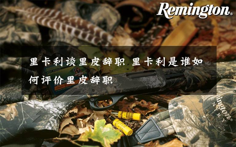 里卡利谈里皮辞职 里卡利是谁如何评价里皮辞职