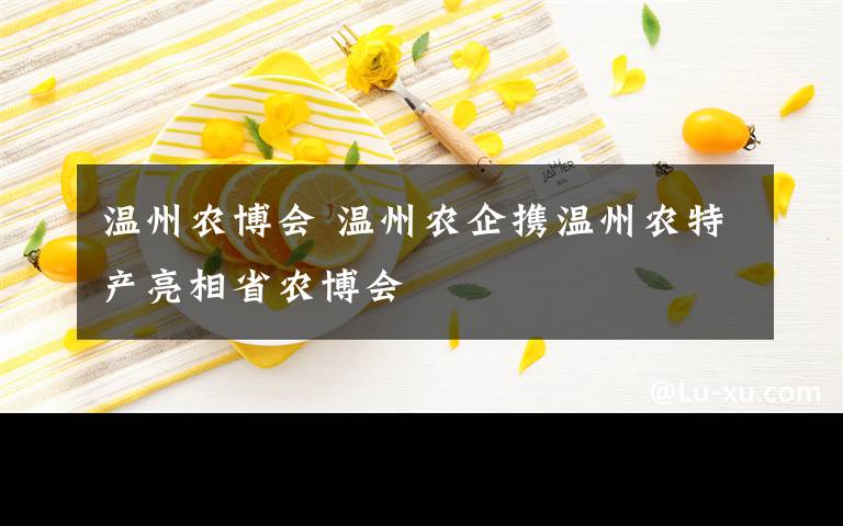 温州农博会 温州农企携温州农特产亮相省农博会