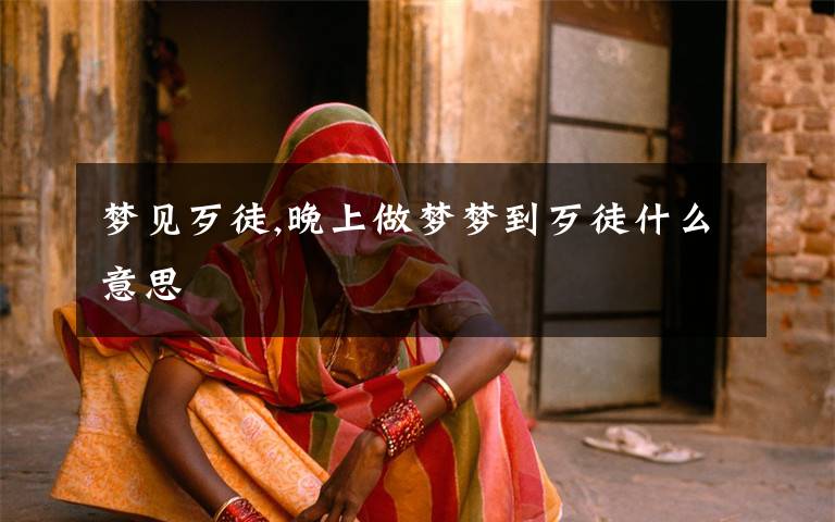 梦见歹徒,晚上做梦梦到歹徒什么意思