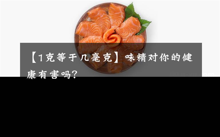 【1克等于几毫克】味精对你的健康有害吗？