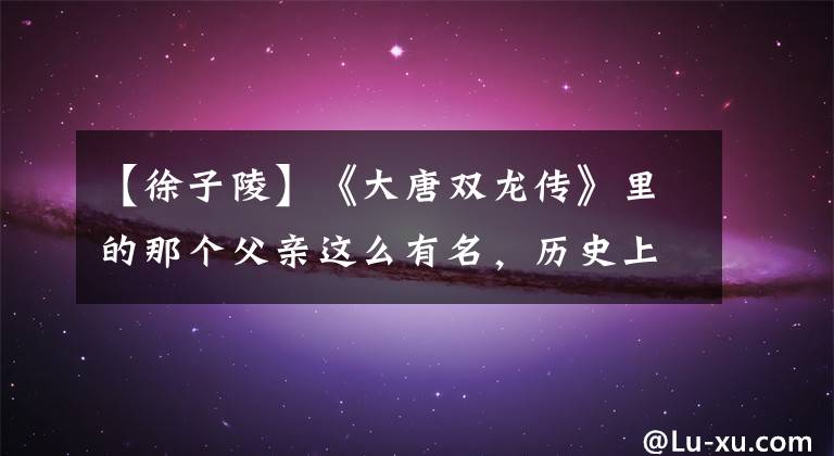【徐子陵】《大唐双龙传》里的那个父亲这么有名,历史上确实有他。