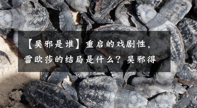 【吴邪是谁】重启的戏剧性,雷欧莎的结局是什么?吴邪得了什么病?