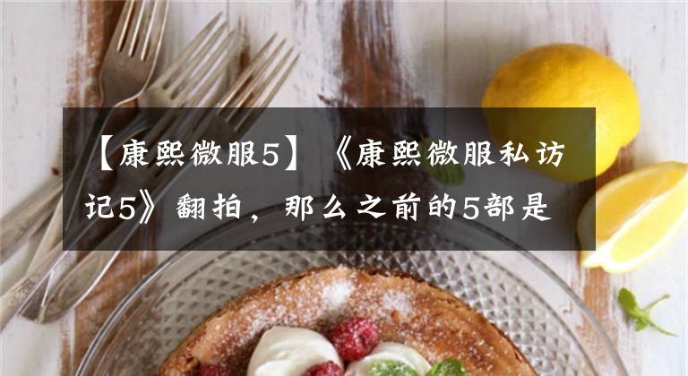 【康熙微服5】《康熙微服私访记5》翻拍,那么之前的5部是谁拍的?