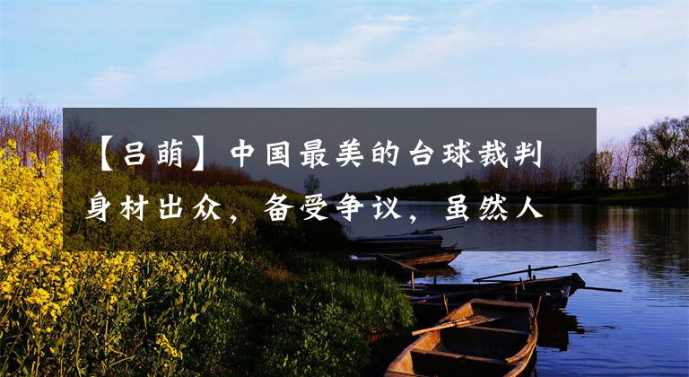 【吕萌】中国最美的台球裁判身材出众,备受争议,虽然人气很高,但仍然单身