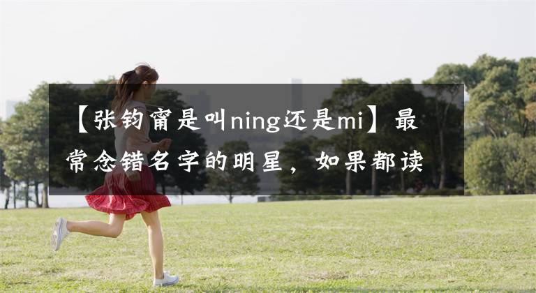 【张钧甯是叫ning还是mi】最常念错名字的明星，如果都读对了，国语功底绝对会被争论。