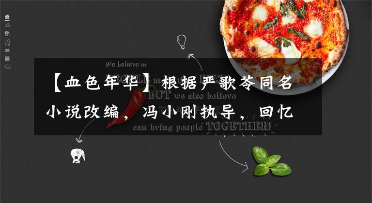 【血色年华】根据严歌苓同名小说改编，冯小刚执导，回忆当年的血色年华