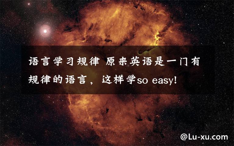 语言学习规律 原来英语是一门有规律的语言,这样学so easy!